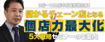 3店〜100店の利益倍増化策！儲かるチェーン“個店力最大化®”の5大戦略セミナーのご案内