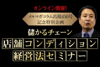 メルマガコラム出稿450号記念特別企画「儲かるチェーン 店舗コンディション経営法」