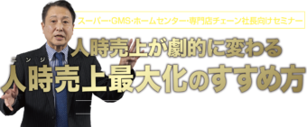 スーパー・ＧＭＳ・ホームセンター・専門店チェーン社長向けセミナー、人時売上が劇的に変わる人時売上最大化のすすめ方、今期経常利益率プラス3％を確実にする実践手法を大公開