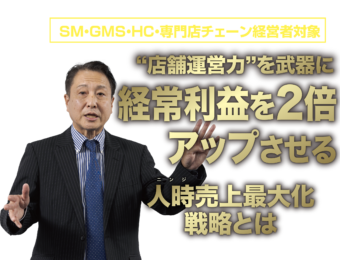 SM・GMS・HC・専門店チェーン経営者対象“店舗運営力”を武器に経常利益を2倍アップさせる 人時売上最大化戦略とは？