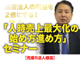 医療法人の利益を２倍にする！人(にん)時(じ)売上最大化の始め方進め方」セミナー【先着５法人様迄】