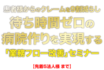 患者様からのクレームを9割減らし待ち時間ゼロの病院作りを実現する業務フロー改善セミナー