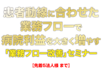 患者動線に合わせた業務フローで病院利益を大きく増やす「業務フロー改善セミナー」